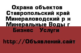 Охрана объектов - Ставропольский край, Минераловодский р-н, Минеральные Воды г. Бизнес » Услуги   